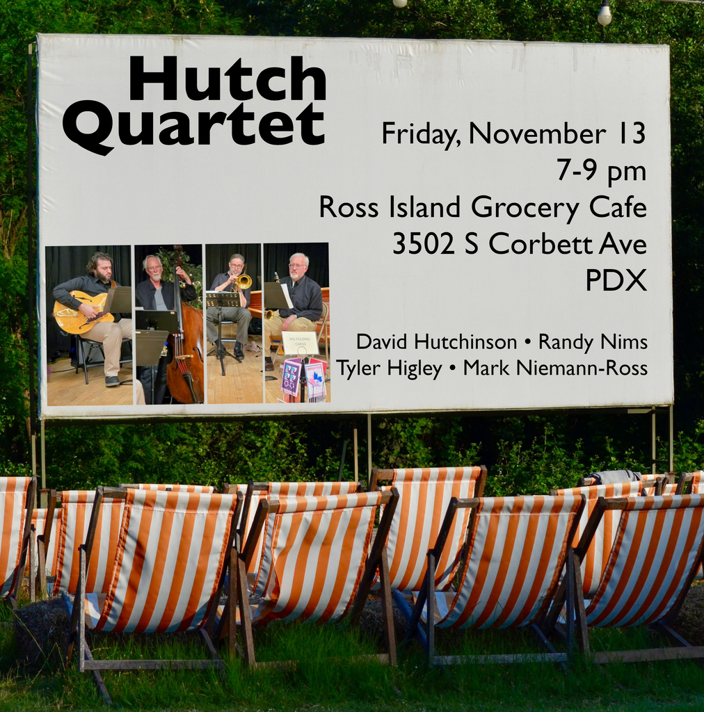Hutch Quartet
Friday, November 13
7-9 pm
Ross Island Grocery Cafe
3502 S. Corbett Ave
Portland, Oregon